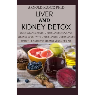 Liver and Kidney Detox: Liver Cleanse Juices, Liver Cleanse Tea, Liver Cleanse Soup, Fatty Liver Cleanse, Liver Cleanse Smoothies and Liver Cl