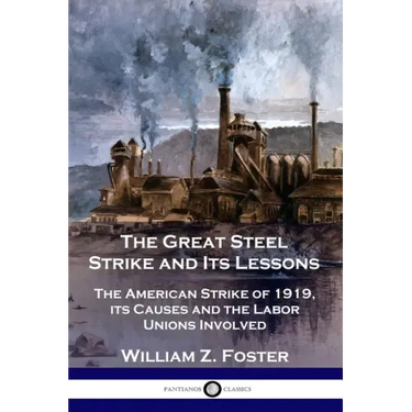 The Great Steel Strike and Its Lessons: The American Strike of 1919, its Causes and the Labor Unions Involved