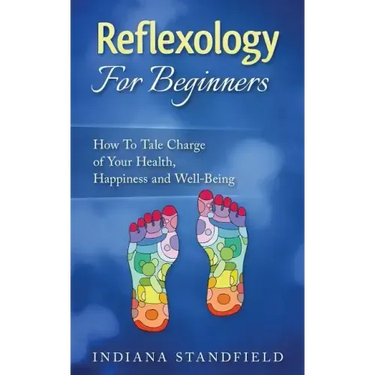 Reflexology For Beginners!: How To Take Charge of Your Health, Happiness and Well-Being