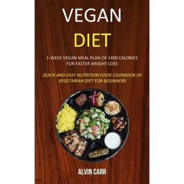 Vegan Diet: 1-week Vegan Meal Plan of 1400 Calories For Faster Weight Loss (Quick and Easy Nutrition Food Cookbook of Vegetarian Diet for Beginners)