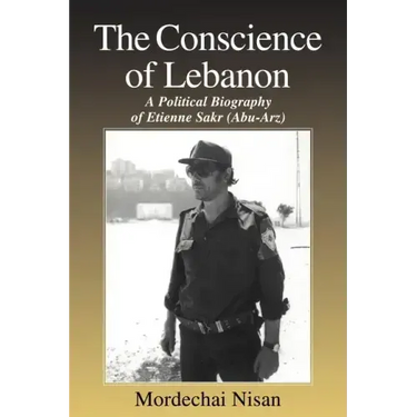 The Conscience of Lebanon: A Political Biography of Etienne Sakr (Abu-Arz)