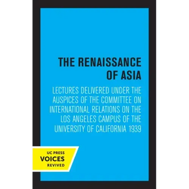 The Renaissance of Asia: Lectures Delivered Under the Auspices of the Committee on International Relations on the Los Angeles Campus of the University