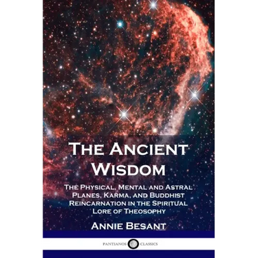 The Ancient Wisdom: The Physical, Mental and Astral Planes, Karma, and Buddhist Reincarnation in the Spiritual Lore of Theosophy