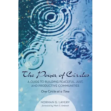 The Power of Circles: A Guide to Building Peaceful, Just, and Productive Communities--One Circle at a Time
