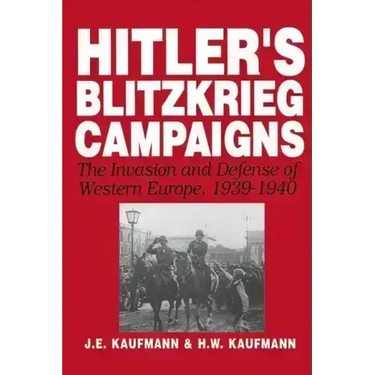 Hitler's Blitzkrieg Campaigns: The Invasion and Defense of Western Europe, 1939-1940