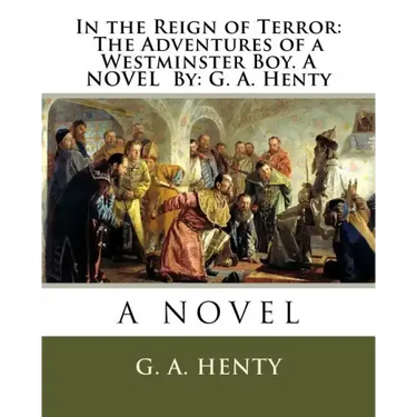 In the Reign of Terror: The Adventures of a Westminster Boy. A NOVEL By: G. A. Henty