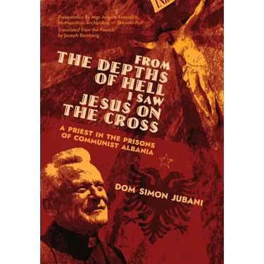 From the Depths of Hell I Saw Jesus on the Cross: A Priest in the Prisons of Communist Albania