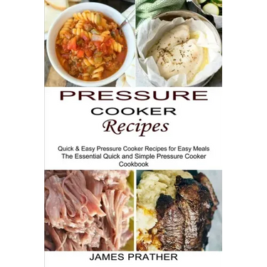 Pressure Cooker Recipes: Quick & Easy Pressure Cooker Recipes for Easy Meals (The Essential Quick and Simple Pressure Cooker Cookbook)