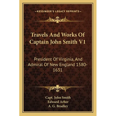 Travels And Works Of Captain John Smith V1: President Of Virginia, And Admiral Of New England 1580-1631