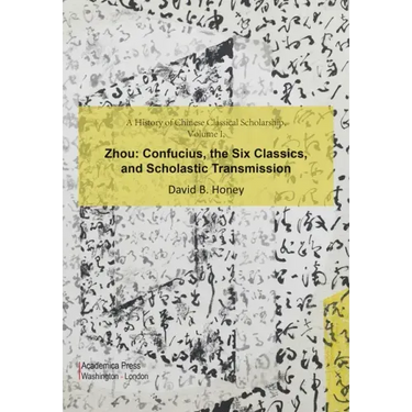 A History of Chinese Classical Scholarship, Volume I, Zhou: Confucius, the Six Classics, and Scholastic Transmission