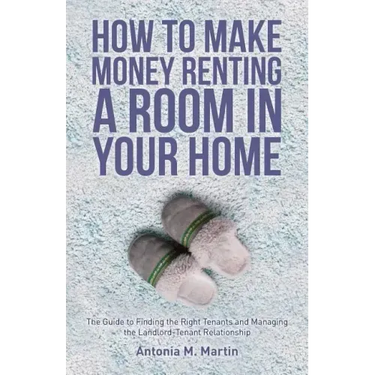How To Make Money Renting A Room In Your Home: The Guide to Finding the Right Tenants and Managing the Landlord-Tenant Relationship