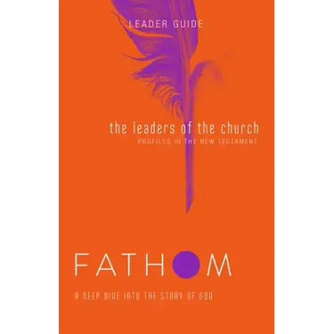 Fathom Bible Studies: The Leaders of the Church Leader Guide (Gospels, Acts, and the New Testament Letters)