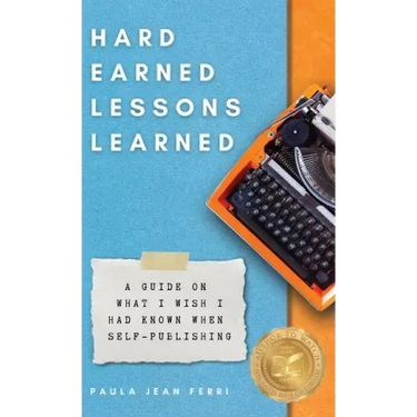 Hard Earned Lessons Learned: A Guide on What I Wish I'd Known When Self-Publishing