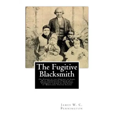 The Fugitive Blacksmith: Or, Events in the History of James W. C. Pennington, Pastor of a Presbyterian Church, New York, Formerly a Slave in th