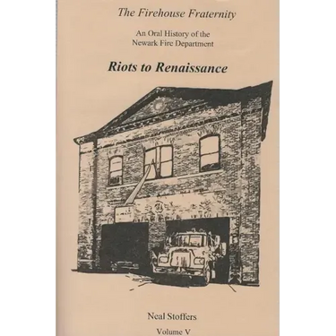 The Firehouse Fraternity: An Oral History of the Newark Fire Department Volume V Riots to Renaissance