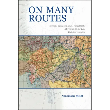 On Many Routes: Internal, European, and Transatlantic Migration in the Late Habsburg Empire