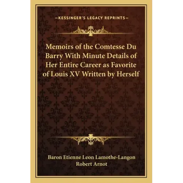 Memoirs of the Comtesse Du Barry with Minute Details of Her Entire Career as Favorite of Louis XV Written by Herself