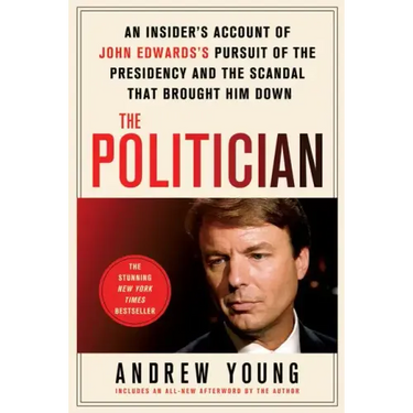 The Politician: An Insider's Account of John Edwards's Pursuit of the Presidency and the Scandal That Brought Him Down