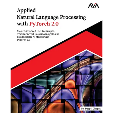 Applied Natural Language Processing with PyTorch 2.0: Master Advanced NLP Techniques, Transform Text Data into Insights, and Build Scalable AI Models