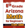 6th Grade Arizona Math for Beginners: Standardized Testing and Home School Study Guide