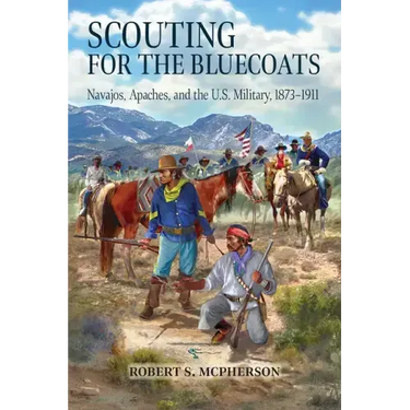 Scouting for the Bluecoats: Navajos, Apaches, and the U.S. Military, 1873-1911