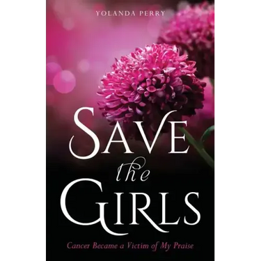 Save the Girls: Cancer Became a Victim of My Praise