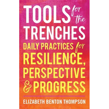 Tools for the Trenches: Daily Practices for Resilience, Perspective & Progress