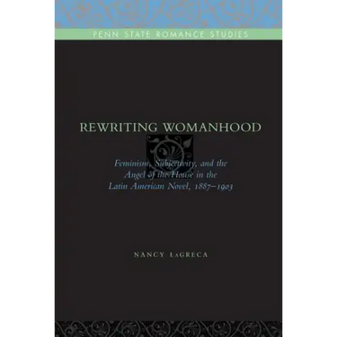 Rewriting Womanhood: Feminism, Subjectivity, and the Angel of the House in the Latin American Novel, 1887-1903