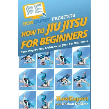 How To Jiu Jitsu For Beginners: Your Step-By-Step Guide To Jiu Jitsu For Beginners