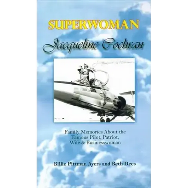Superwoman Jacqueline Cochran: Family Memories about the Famous Pilot, Patriot, Wife & Businesswoman
