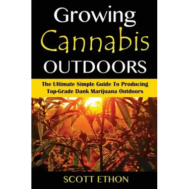 Cannabis: Growing Cannabis Outdoors: The Ultimate Simple Guide To Producing Top-Grade Dank Marijuana Outdoors