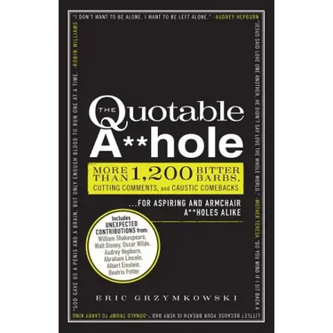 The Quotable A**hole: More Than 1,200 Bitter Barbs, Cutting Comments, and Caustic Comebacks for Aspiring and Armchair A**holes Alike