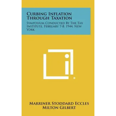 Curbing Inflation Through Taxation: Symposium Conducted by the Tax Institute, February 7-8, 1944, New York