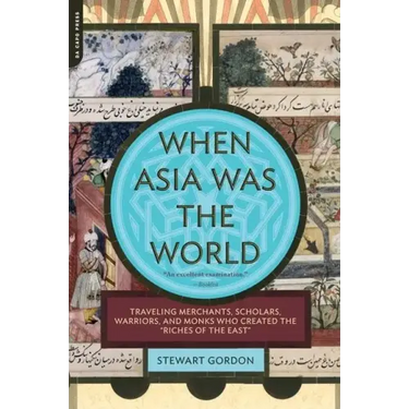 When Asia Was the World: Traveling Merchants, Scholars, Warriors, and Monks Who Created the ""riches of the ""east""