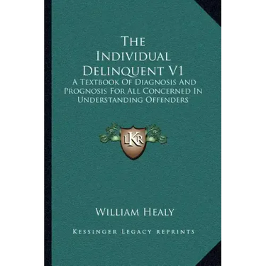 The Individual Delinquent V1: A Textbook of Diagnosis and Prognosis for All Concerned in Understanding Offenders