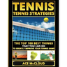Tennis: Tennis Strategies: The Top 100 Best Things That You Can Do To Greatly Improve Your Tennis Game