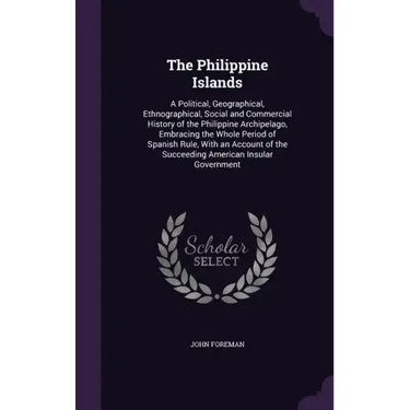 The Philippine Islands: A Political, Geographical, Ethnographical, Social and Commercial History of the Philippine Archipelago, Embracing the