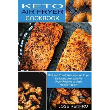 Keto Air Fryer Cookbook: Delicious Low-carb Air Fryer Recipes to Lose Weight Rapidly (Grill and Roast With Your Air Frye)