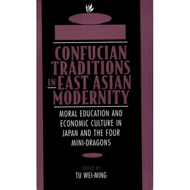 Confucian Traditions in East Asian Modernity: Moral Education and Economic Culture in Japan and the Four Mini-Dragons