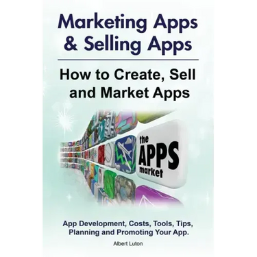 Marketing Apps & Selling Apps. How to Create, Sell and Market Apps. App Development, Costs, Tools, Tips, Planning and Promoting Your App.
