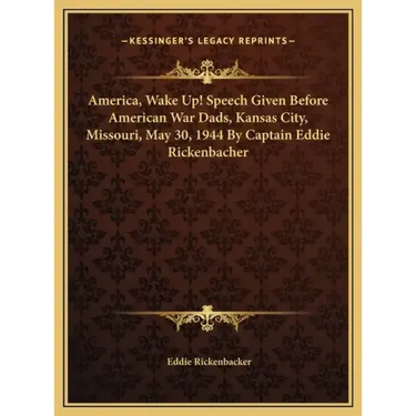 America, Wake Up! Speech Given Before American War Dads, Kansas City, Missouri, May 30, 1944 By Captain Eddie Rickenbacher