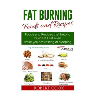 Fat Burning Foods and Recipes: Foods and Recipes That Help to Burn Fat Fast Even While You Are Resting or Sleeping
