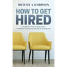 How to Get Hired: An Insider's Guide to Applications, Interviews and Getting the Job of Your Dreams