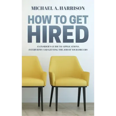 How to Get Hired: An Insider's Guide to Applications, Interviews and Getting the Job of Your Dreams