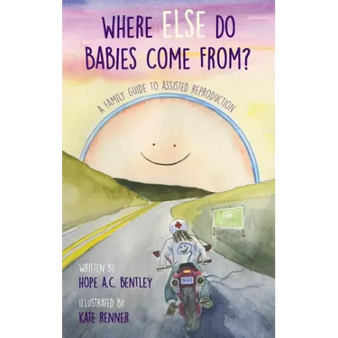 Where Else Do Babies Come From?: A Family Guide to Assisted Reproduction