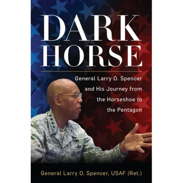 Dark Horse: General Larry O. Spencer and His Journey from the Horseshoe to the Pentagon