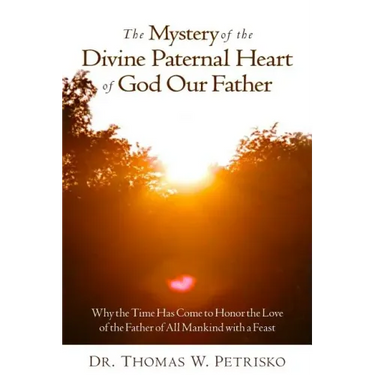 The Mystery of the Divine Paternal Heart of God Our Father: Why the Time Has Come to Honor the Love of the Father of All Mankind
