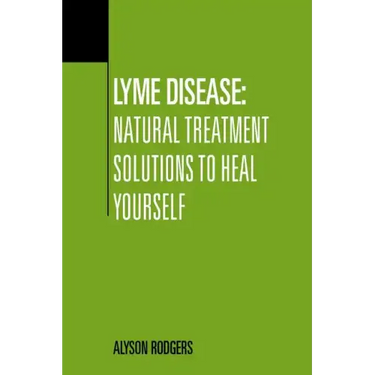 Lyme Disease: Natural Treatment Solutions to Heal Yourself