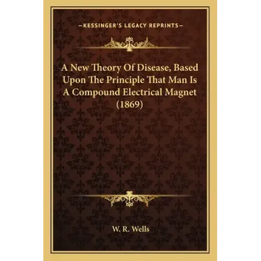 A New Theory Of Disease, Based Upon The Principle That Man Is A Compound Electrical Magnet (1869)