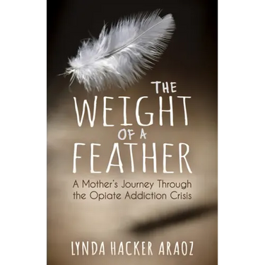 The Weight of a Feather: A Mother's Journey Through the Opiates Addiction Crisis